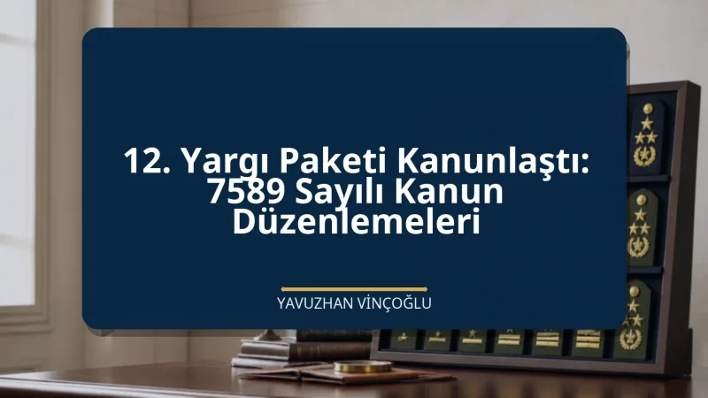 12. Yargı Paketi Kanunlaştı: 7589 Sayılı Kanun Düzenlemeleri