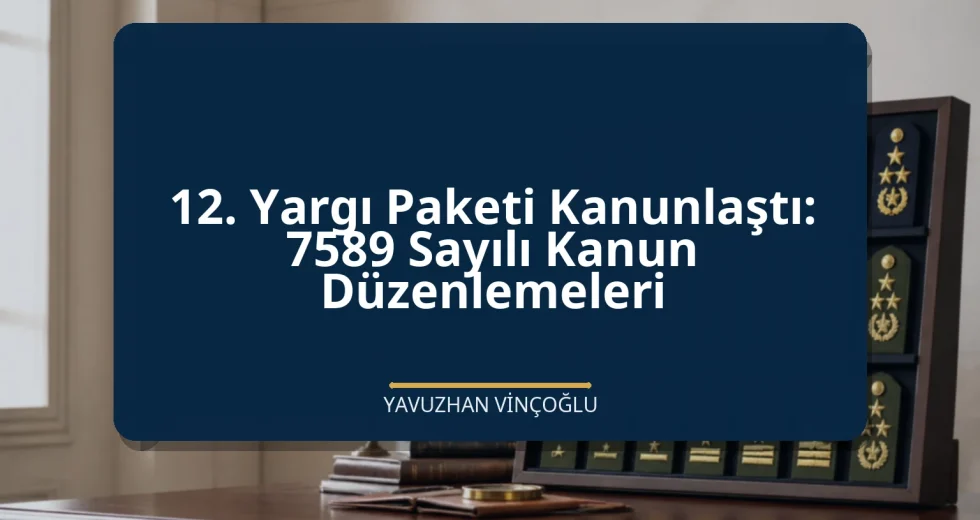 12. Yargı Paketi Kanunlaştı: 7589 Sayılı Kanun Düzenlemeleri
