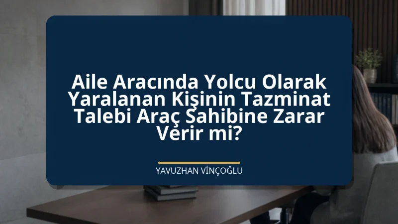 Aile Aracında Yolcu Olarak Yaralanan Kişinin Tazminat Talebi Araç Sahibine Zarar Verir mi?