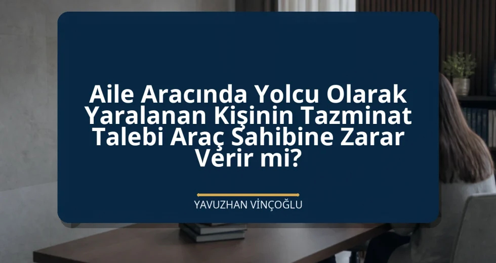 Aile Aracında Yolcu Olarak Yaralanan Kişinin Tazminat Talebi Araç Sahibine Zarar Verir mi?