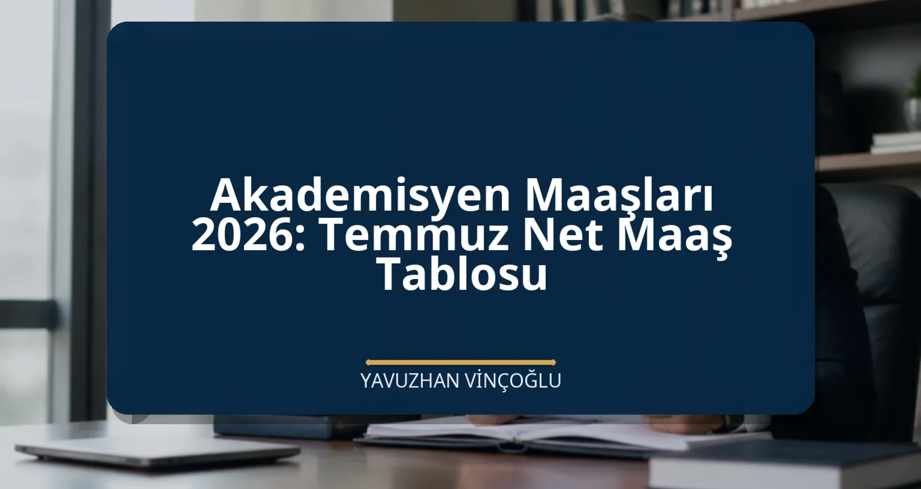 Akademisyen Maaşları 2026: Temmuz Net Maaş Tablosu