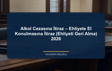Alkol Cezasına İtiraz – Ehliyete El Konulmasına İtiraz (Ehliyeti Geri Alma) 2026