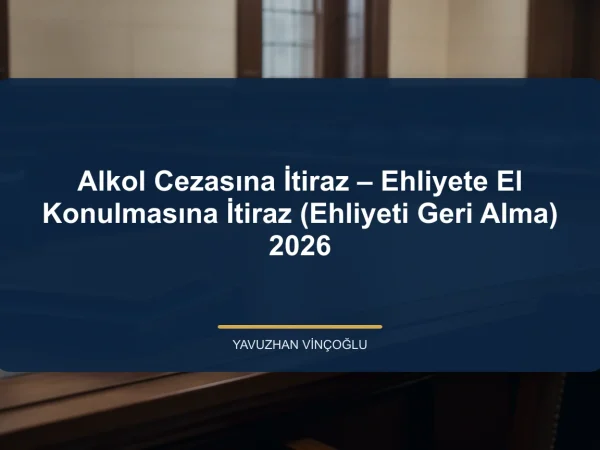 Alkol Cezasına İtiraz – Ehliyete El Konulmasına İtiraz (Ehliyeti Geri Alma) 2026