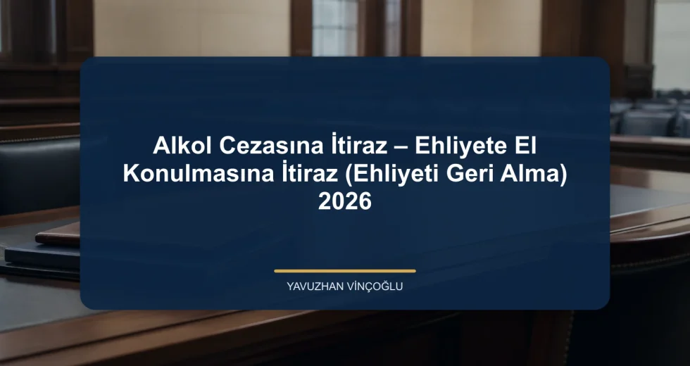 Alkol Cezasına İtiraz – Ehliyete El Konulmasına İtiraz (Ehliyeti Geri Alma) 2026