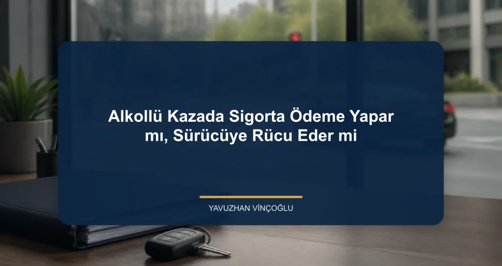 Alkollü Kazada Sigorta Ödeme Yapar mı, Sürücüye Rücu Eder mi?