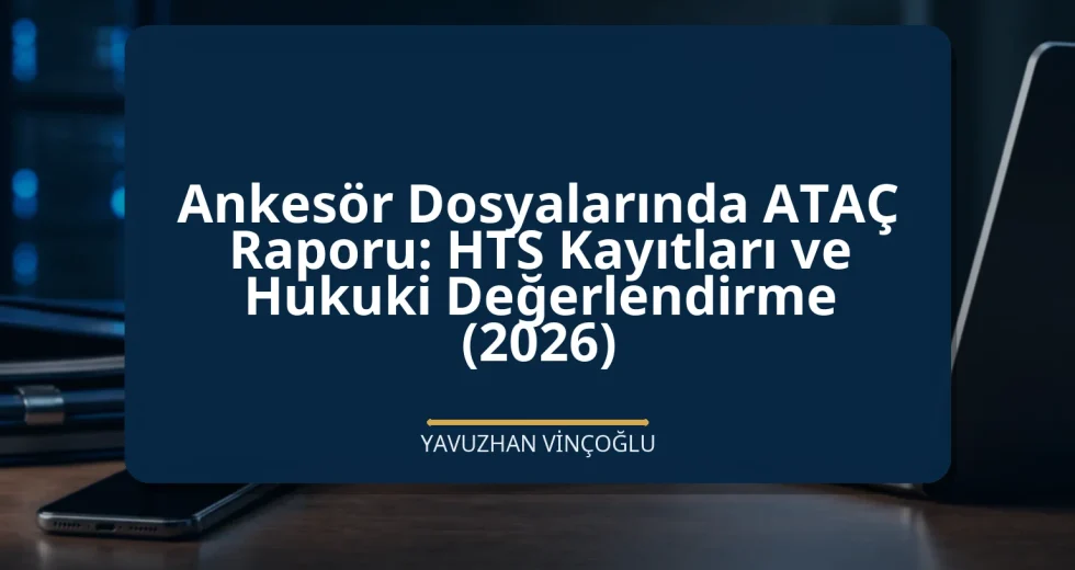 Ankesör Dosyalarında ATAÇ Raporu: HTS Kayıtları ve Hukuki Değerlendirme (2026)