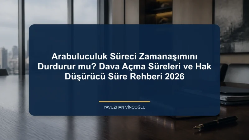 Arabuluculuk Süreci Zamanaşımını Durdurur mu? Dava Açma Süreleri ve Hak Düşürücü Süre Rehberi 2026