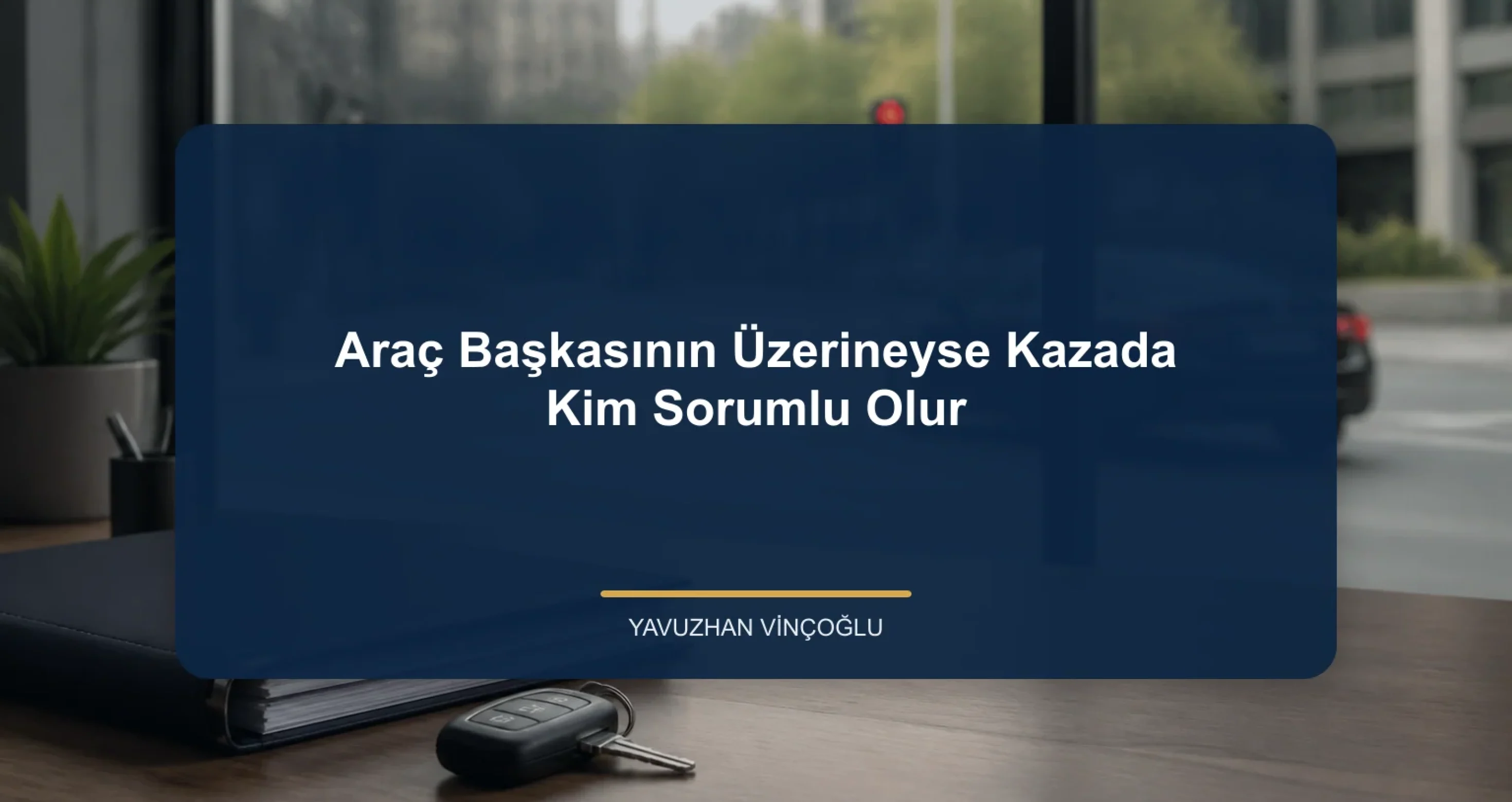 Araç Başkasının Üzerineyse Kazada Kim Sorumlu Olur?