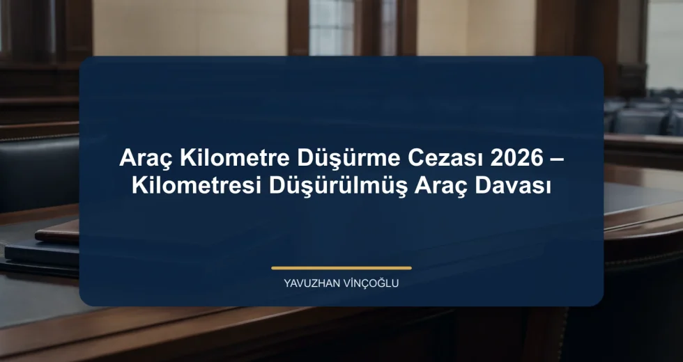 Araç Kilometre Düşürme Cezası 2026 – Kilometresi Düşürülmüş Araç Davası