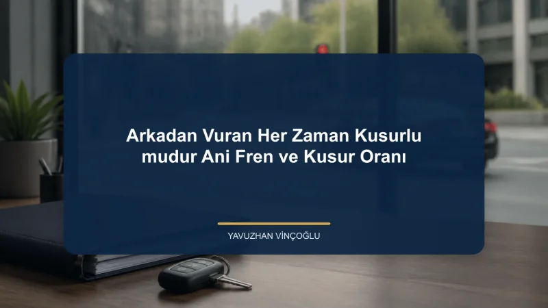 Arkadan Vuran Her Zaman Kusurlu mudur? Ani Fren ve Kusur Oranı