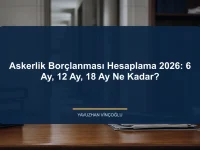 Askerlik Borçlanması Hesaplama 2026: 6 Ay, 12 Ay, 18 Ay Ne Kadar?