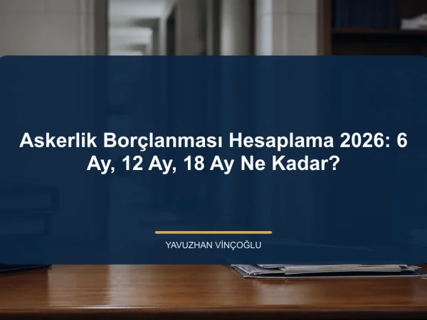 Askerlik Borçlanması Hesaplama 2026: 6 Ay, 12 Ay, 18 Ay Ne Kadar?