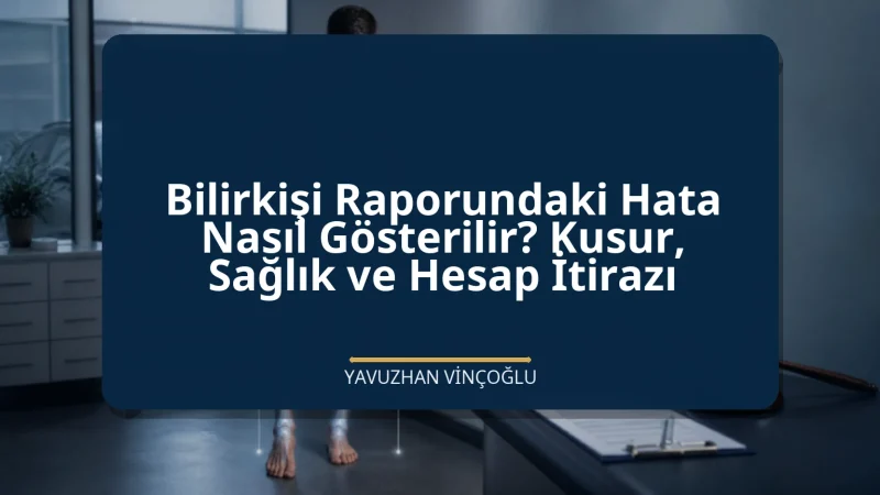 Bilirkişi Raporundaki Hata Nasıl Gösterilir? Kusur, Sağlık ve Hesap İtirazı