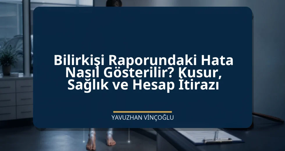 Bilirkişi Raporundaki Hata Nasıl Gösterilir? Kusur, Sağlık ve Hesap İtirazı