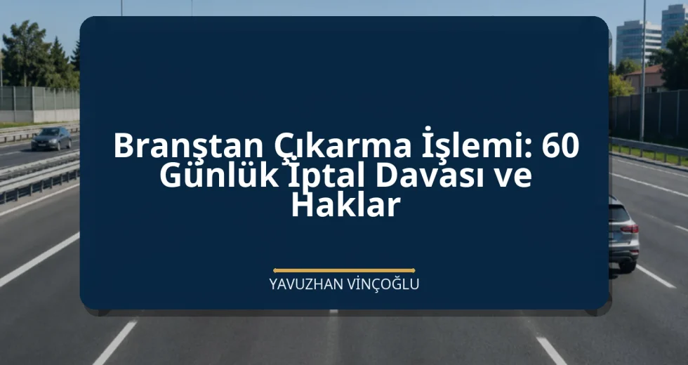 Branştan Çıkarma İşlemi: 60 Günlük İptal Davası ve Haklar