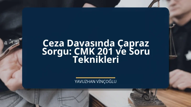 Ceza Davasında Çapraz Sorgu: CMK 201 ve Soru Teknikleri