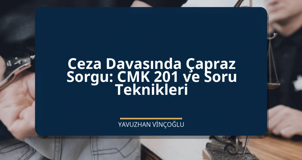 Ceza Davasında Çapraz Sorgu: CMK 201 ve Soru Teknikleri