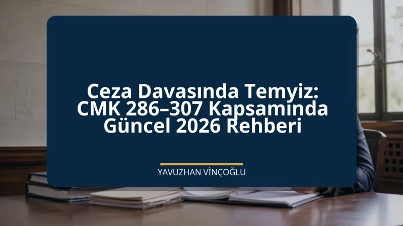 Ceza Davasında Temyiz: CMK 286–307 Kapsamında Güncel 2026 Rehberi