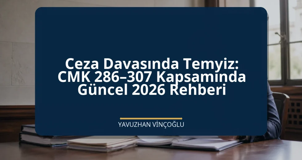 Ceza Davasında Temyiz: CMK 286–307 Kapsamında Güncel 2026 Rehberi