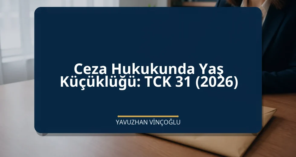 Ceza Hukukunda Yaş Küçüklüğü: TCK 31 (2026)