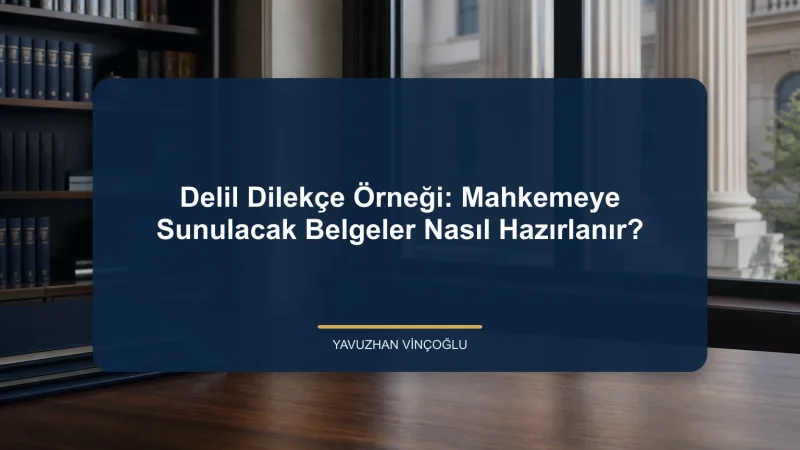 Delil Dilekçe Örneği: Mahkemeye Sunulacak Belgeler Nasıl Hazırlanır?