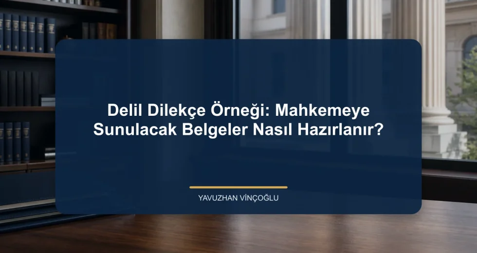 Delil Dilekçe Örneği: Mahkemeye Sunulacak Belgeler Nasıl Hazırlanır?