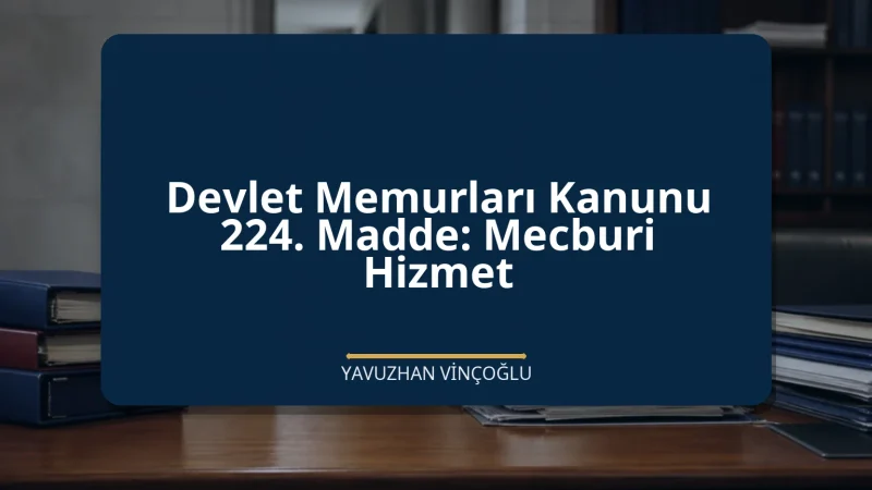 Devlet Memurları Kanunu 224. Madde: Mecburi Hizmet