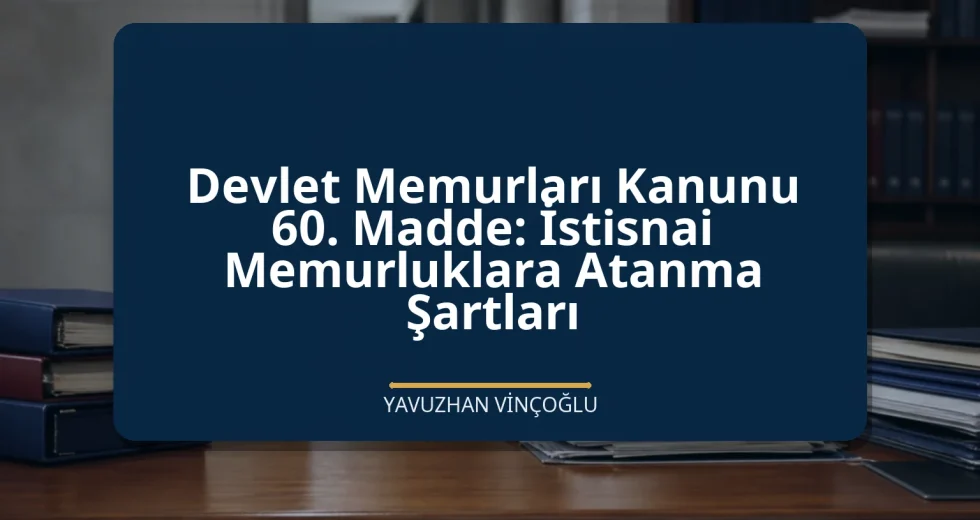 Devlet Memurları Kanunu 60. Madde: İstisnai Memurluklara Atanma Şartları