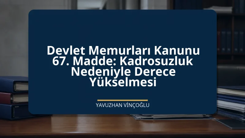 Devlet Memurları Kanunu 67. Madde: Kadrosuzluk Nedeniyle Derece Yükselmesi