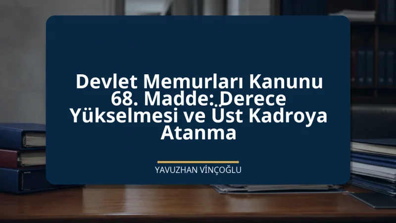 Devlet Memurları Kanunu 68. Madde: Derece Yükselmesi ve Üst Kadroya Atanma