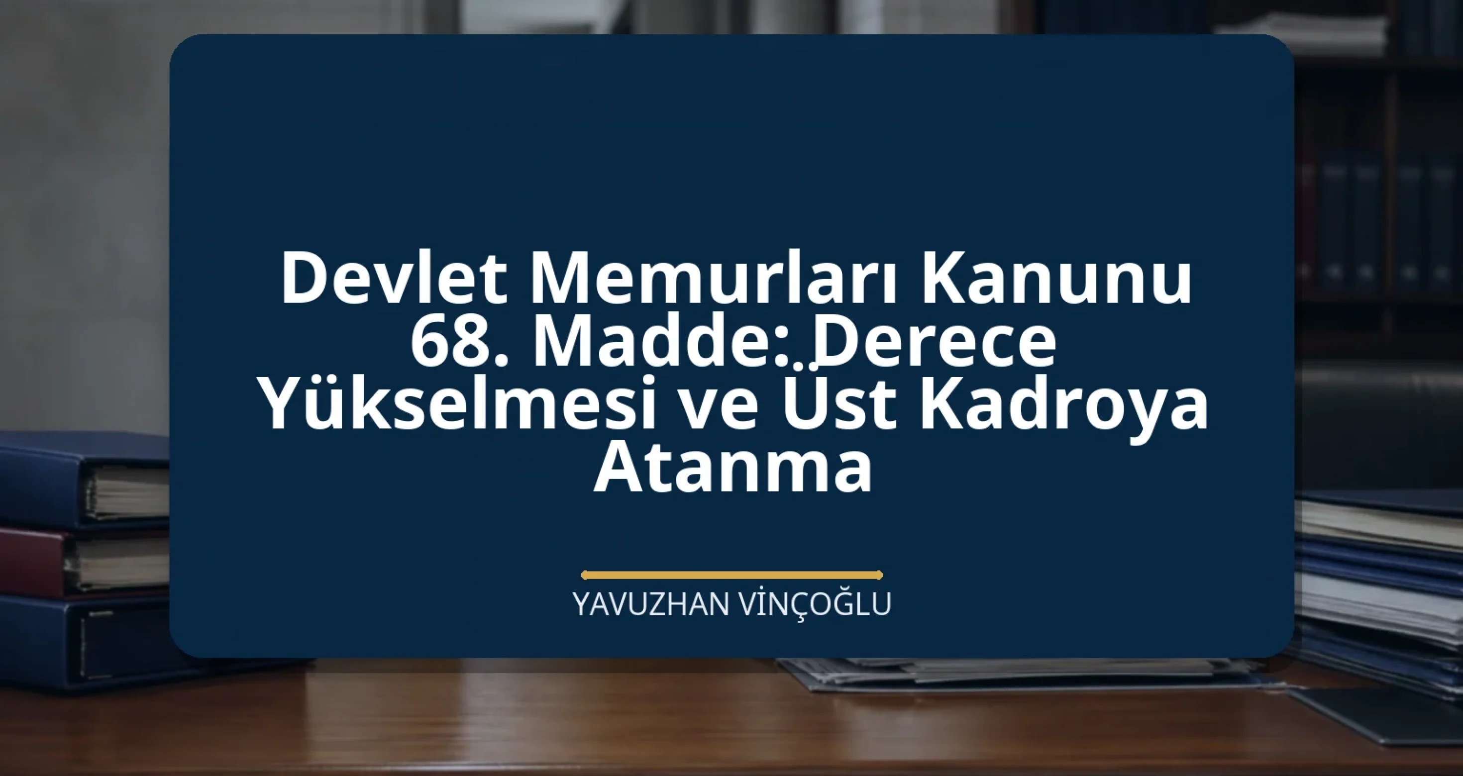 Devlet Memurları Kanunu 68. Madde: Derece Yükselmesi ve Üst Kadroya Atanma