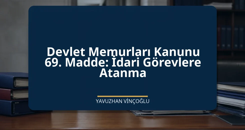 Devlet Memurları Kanunu 69. Madde: İdari Görevlere Atanma
