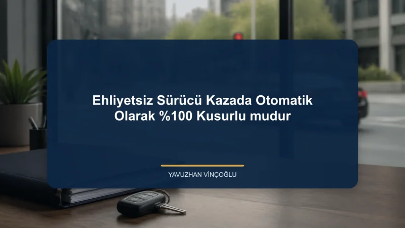 Ehliyetsiz Sürücü Kazada Otomatik Olarak %100 Kusurlu mudur?