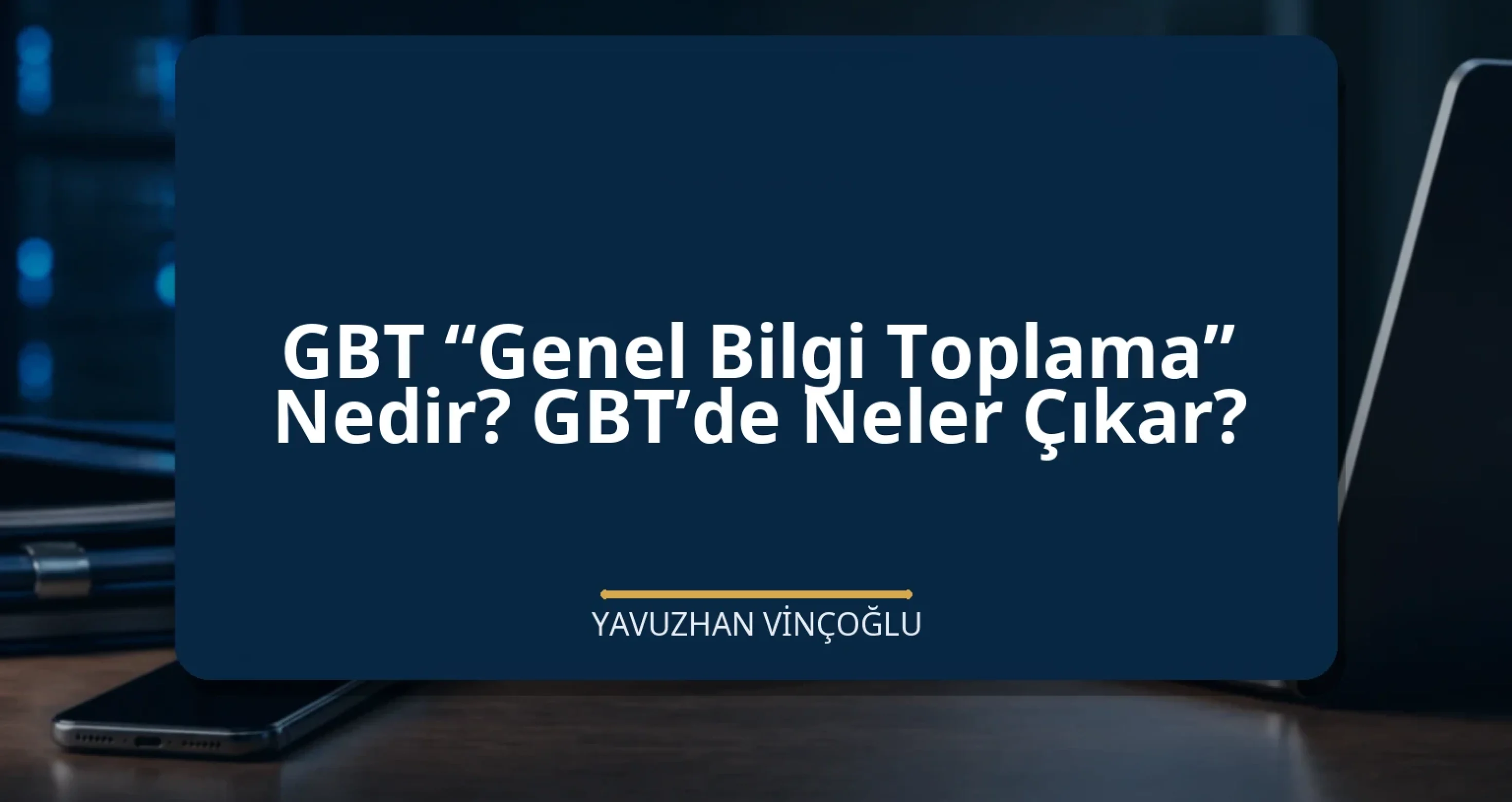 GBT “Genel Bilgi Toplama” Nedir? GBT’de Neler Çıkar?