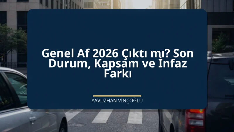 Genel Af 2026 Çıktı mı? Son Durum, Kapsam ve İnfaz Farkı
