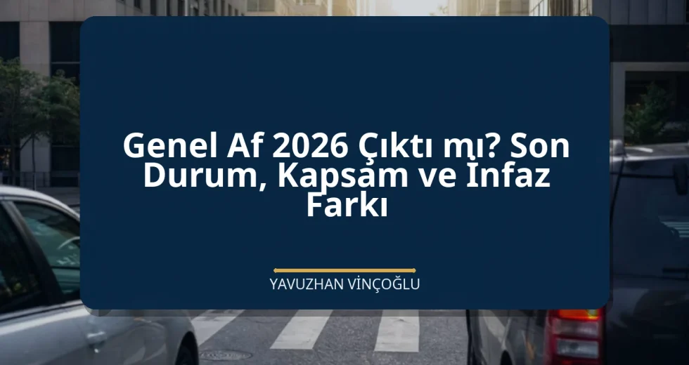 Genel Af 2026 Çıktı mı? Son Durum, Kapsam ve İnfaz Farkı