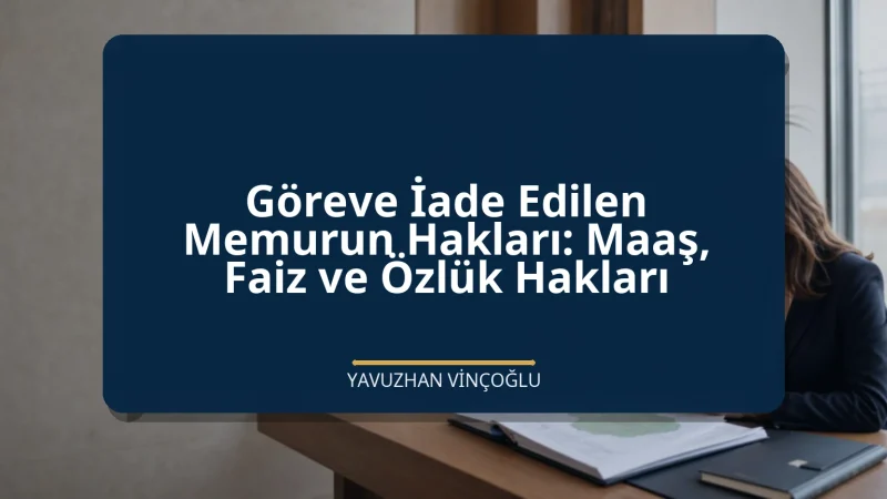 Göreve İade Edilen Memurun Hakları: Maaş, Faiz ve Özlük Hakları