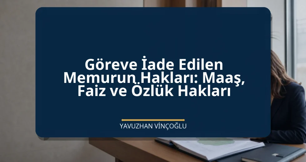 Göreve İade Edilen Memurun Hakları: Maaş, Faiz ve Özlük Hakları
