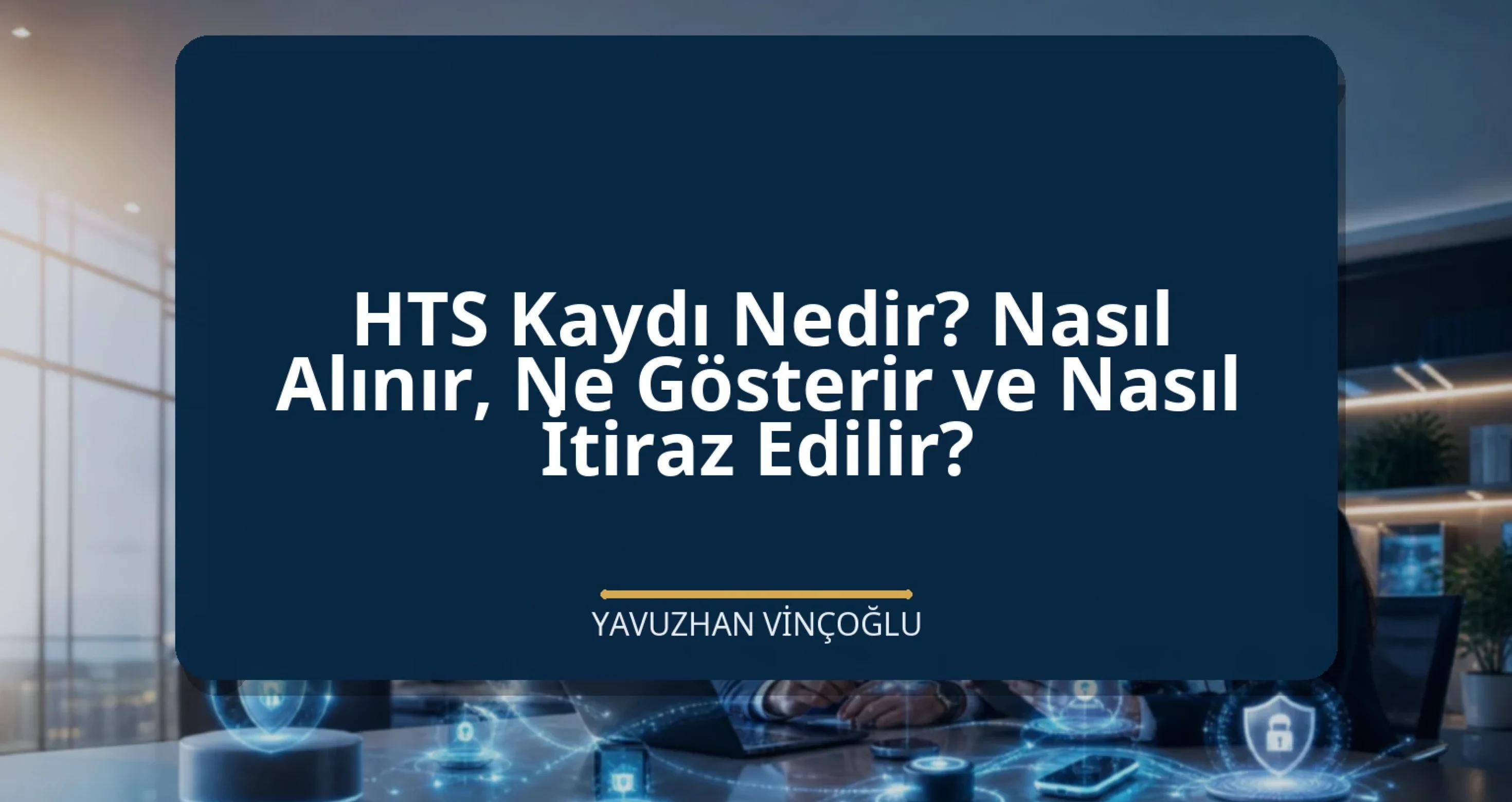 HTS Kaydı Nedir? Nasıl Alınır, Ne Gösterir ve Nasıl İtiraz Edilir?