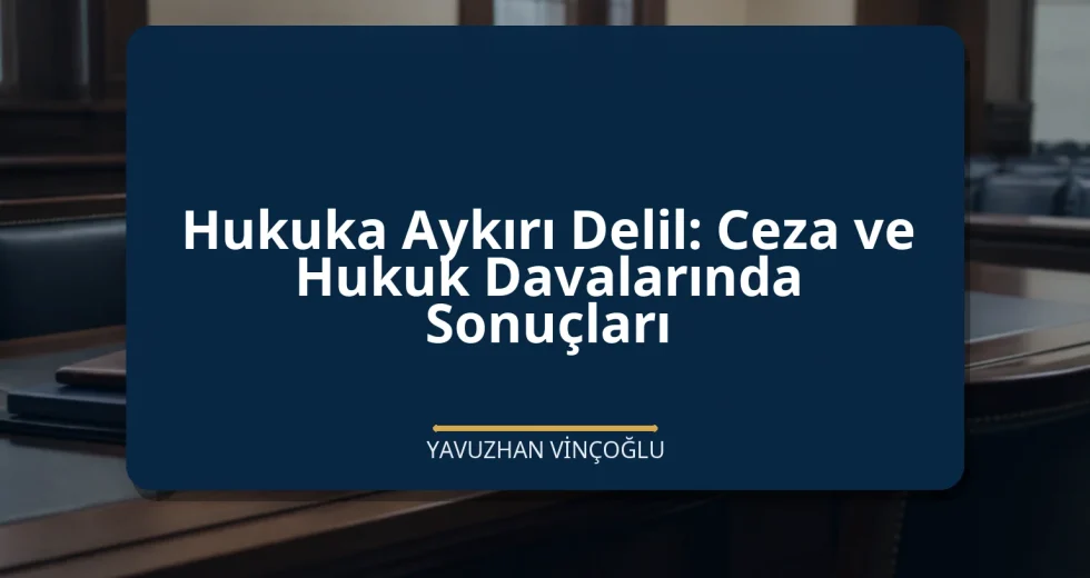 Hukuka Aykırı Delil: Ceza ve Hukuk Davalarında Sonuçları