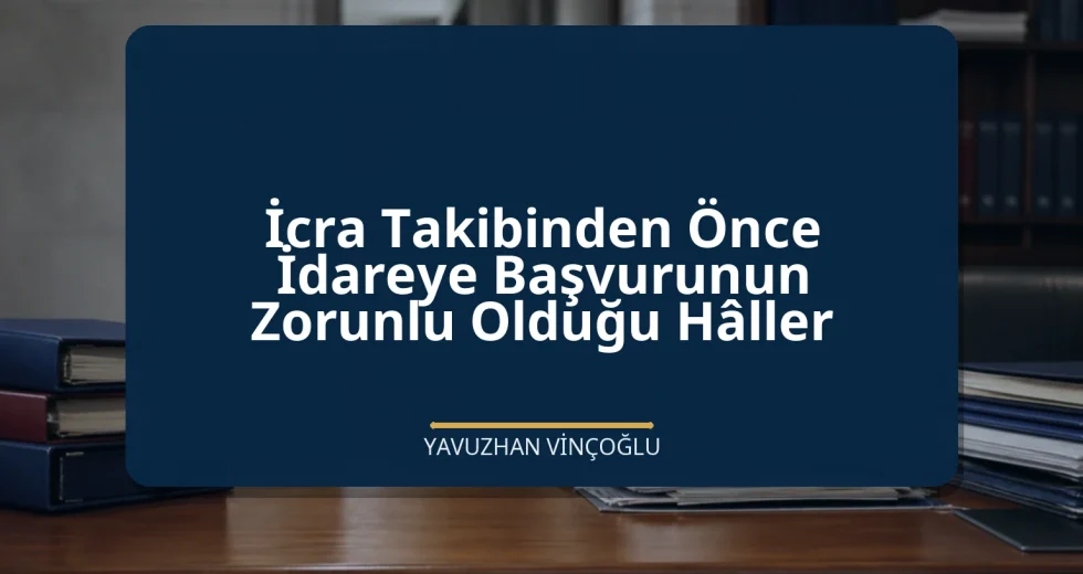 İcra Takibinden Önce İdareye Başvurunun Zorunlu Olduğu Hâller