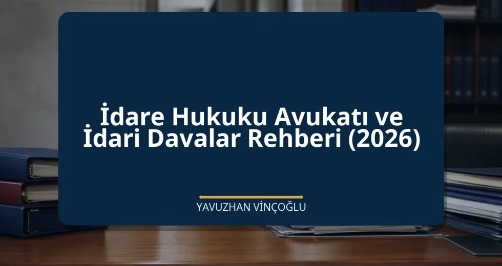 İdare Hukuku Avukatı ve İdari Davalar Rehberi (2026)