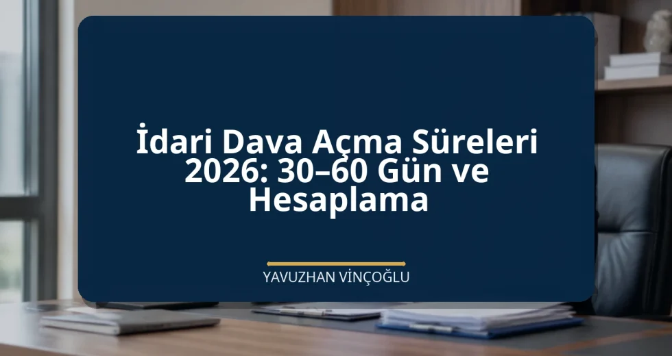 İdari Dava Açma Süreleri 2026: 30–60 Gün ve Hesaplama