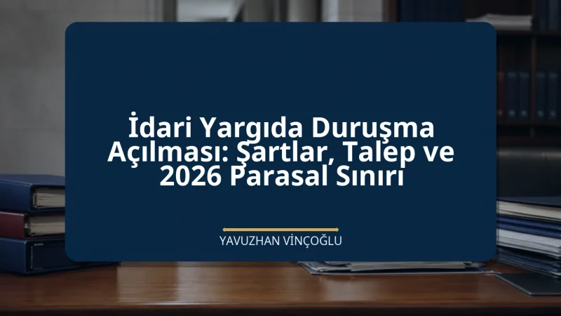 İdari Yargıda Duruşma Açılması: Şartlar, Talep ve 2026 Parasal Sınırı