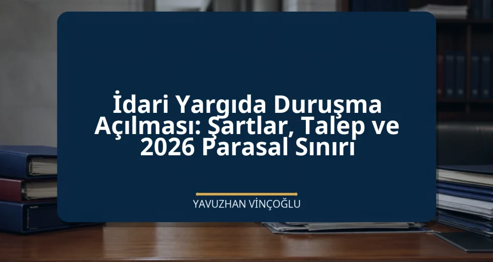 İdari Yargıda Duruşma Açılması: Şartlar, Talep ve 2026 Parasal Sınırı