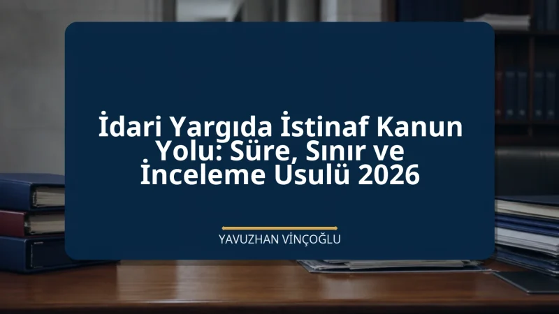 İdari Yargıda İstinaf Kanun Yolu: Süre, Sınır ve İnceleme Usulü 2026