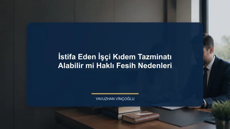 İstifa Eden İşçi Kıdem Tazminatı Alabilir mi? Haklı Fesih Nedenleri
