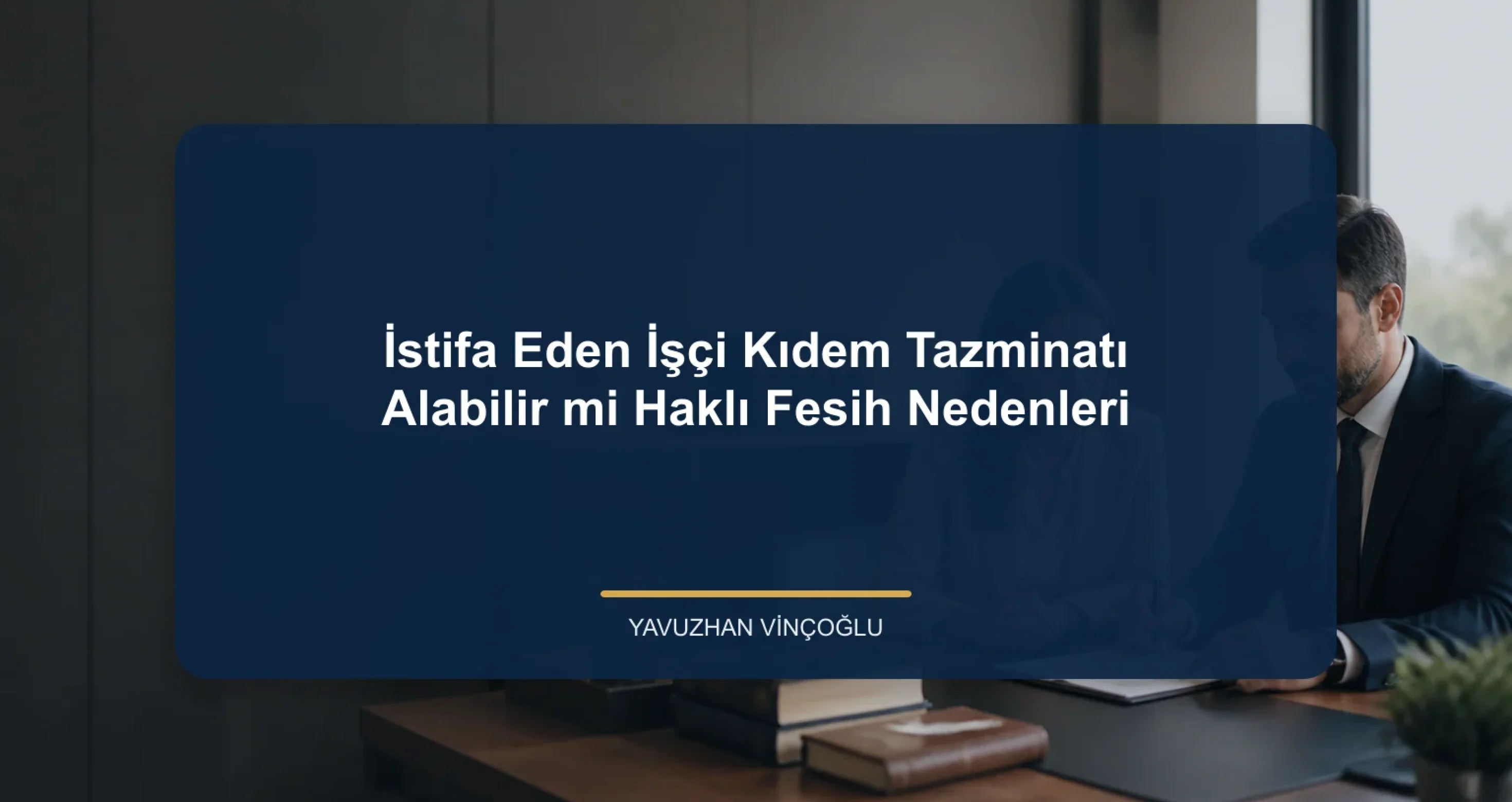İstifa Eden İşçi Kıdem Tazminatı Alabilir mi? Haklı Fesih Nedenleri