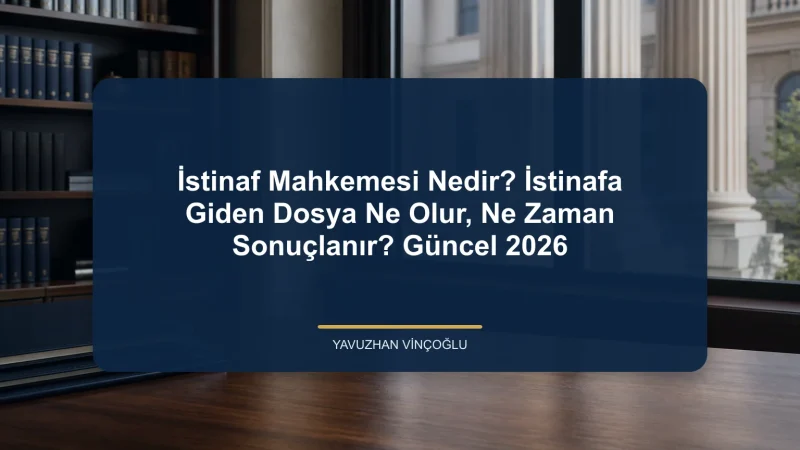 İstinaf Mahkemesi Nedir? İstinafa Giden Dosya Ne Olur, Ne Zaman Sonuçlanır? Güncel 2026