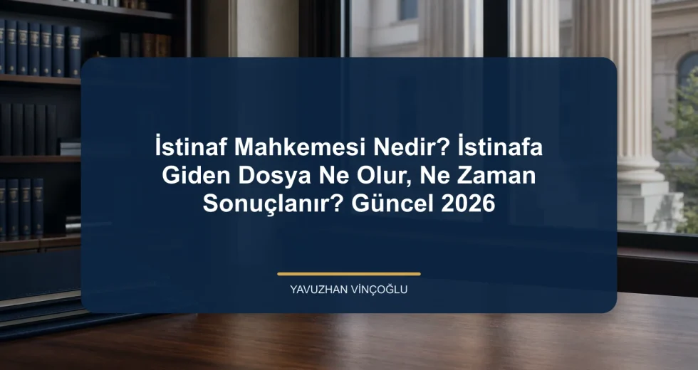 İstinaf Mahkemesi Nedir? İstinafa Giden Dosya Ne Olur, Ne Zaman Sonuçlanır? Güncel 2026